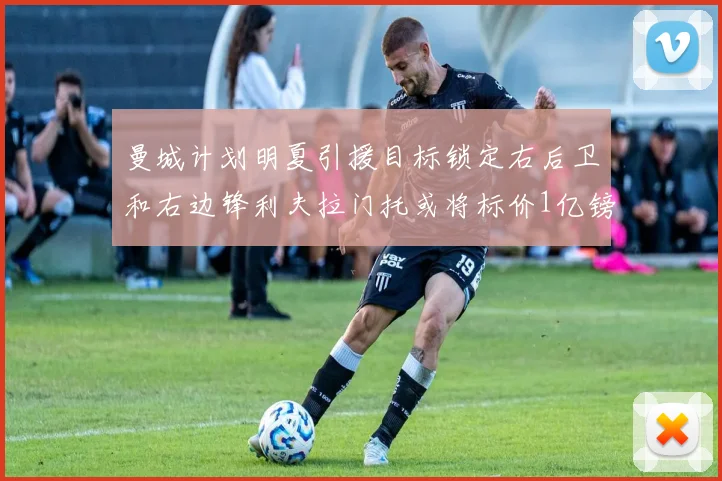曼城计划明夏引援目标锁定右后卫和右边锋利夫拉门托或将标价1亿镑