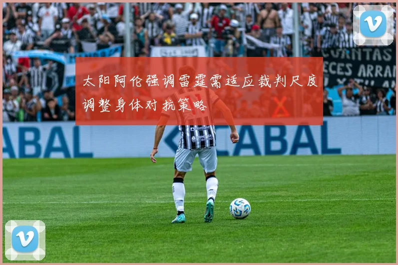太阳阿伦强调雷霆需适应裁判尺度调整身体对抗策略