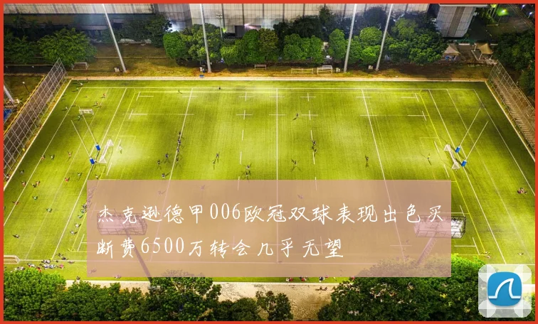 杰克逊德甲006欧冠双球表现出色买断费6500万转会几乎无望