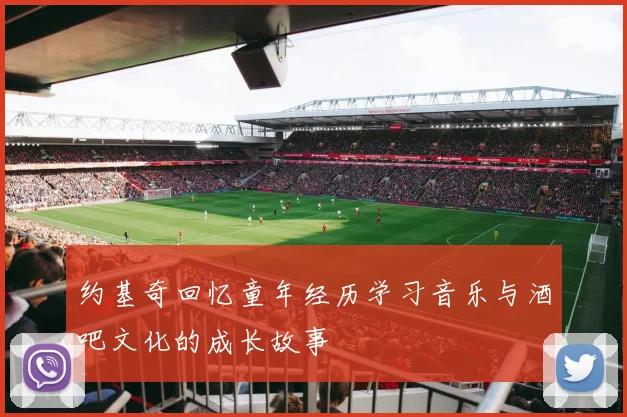 约基奇回忆童年经历学习音乐与酒吧文化的成长故事