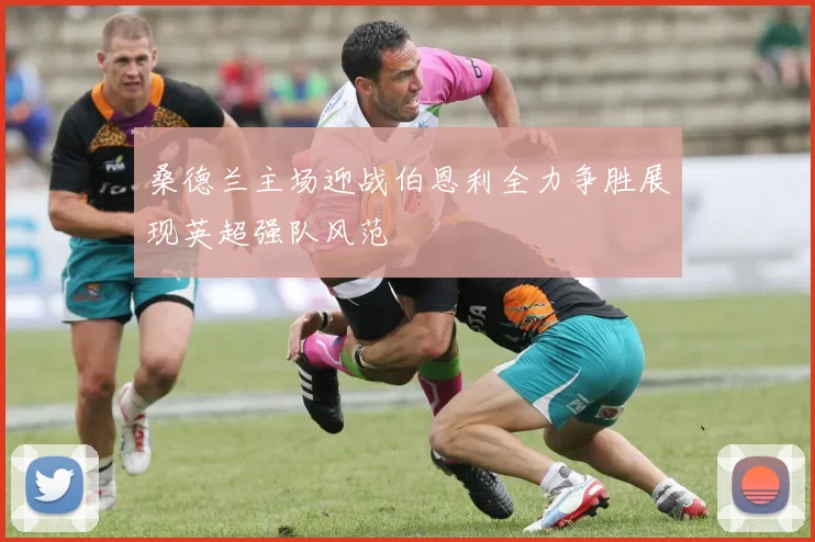 桑德兰主场迎战伯恩利全力争胜展现英超强队风范