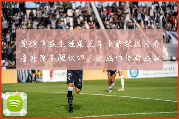 爱德华兹生涯前五年全能数据与乔詹并驾齐驱仅四人达成的传奇成就