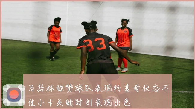 马瑟林称赞球队表现约基奇状态不佳小卡关键时刻表现出色