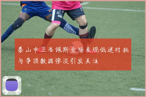 泰山中卫洛佩斯全场表现低迷对抗与争顶数据惨淡引发关注