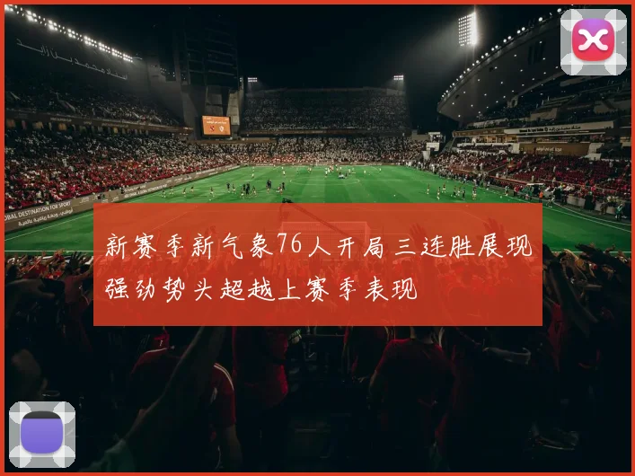 新赛季新气象76人开局三连胜展现强劲势头超越上赛季表现