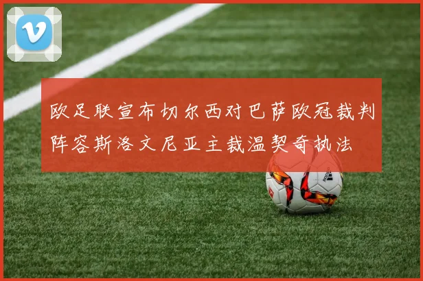 欧足联宣布切尔西对巴萨欧冠裁判阵容斯洛文尼亚主裁温契奇执法