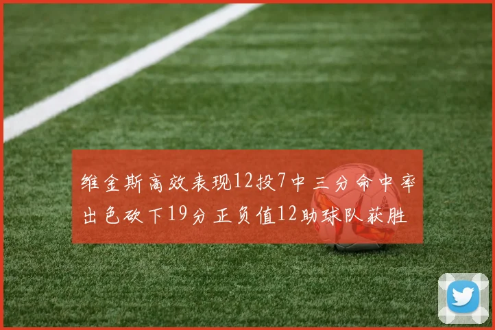 维金斯高效表现12投7中三分命中率出色砍下19分正负值12助球队获胜
