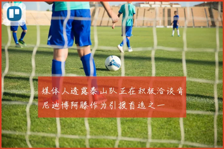 媒体人透露泰山队正在积极洽谈肯尼迪博阿滕作为引援首选之一