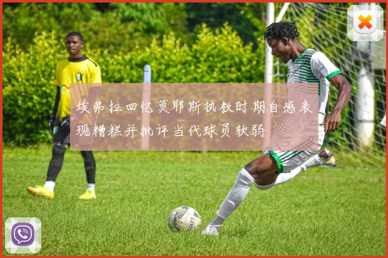 埃弗拉回忆莫耶斯执教时期自感表现糟糕并批评当代球员软弱