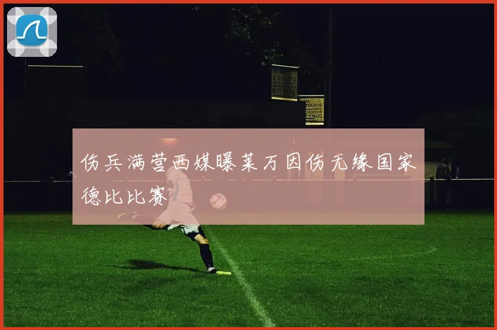 伤兵满营西媒曝莱万因伤无缘国家德比比赛